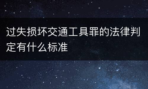 过失损坏交通工具罪的法律判定有什么标准