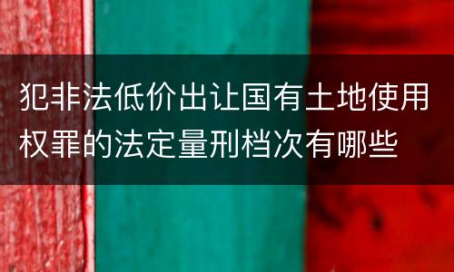 犯非法低价出让国有土地使用权罪的法定量刑档次有哪些