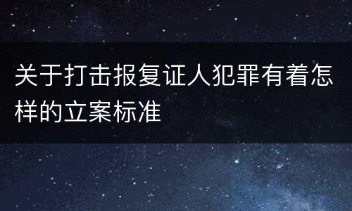 关于打击报复证人犯罪有着怎样的立案标准