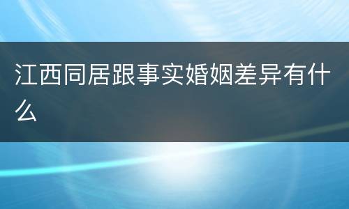 江西同居跟事实婚姻差异有什么