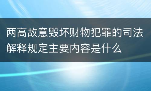 两高故意毁坏财物犯罪的司法解释规定主要内容是什么