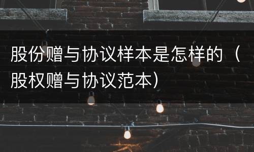 股份赠与协议样本是怎样的（股权赠与协议范本）