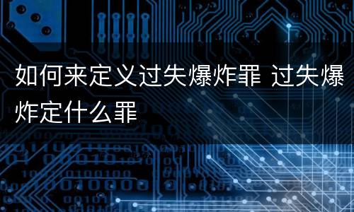 如何来定义过失爆炸罪 过失爆炸定什么罪