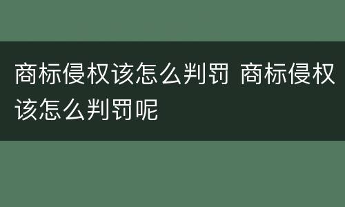 商标侵权该怎么判罚 商标侵权该怎么判罚呢