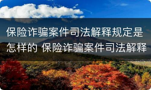 保险诈骗案件司法解释规定是怎样的 保险诈骗案件司法解释规定是怎样的案例