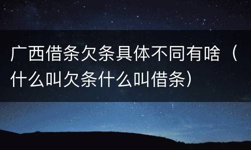 广西借条欠条具体不同有啥（什么叫欠条什么叫借条）