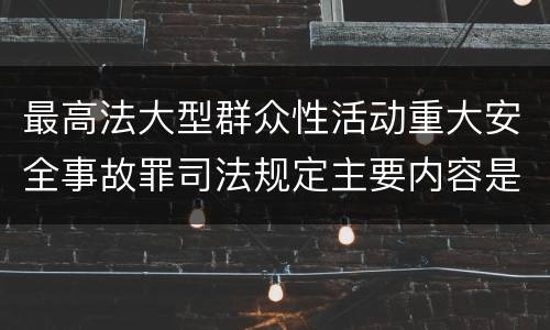 最高法大型群众性活动重大安全事故罪司法规定主要内容是什么