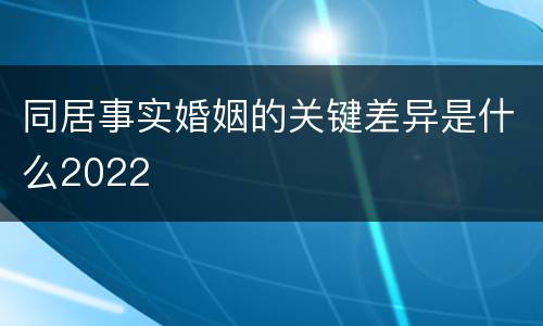同居事实婚姻的关键差异是什么2022