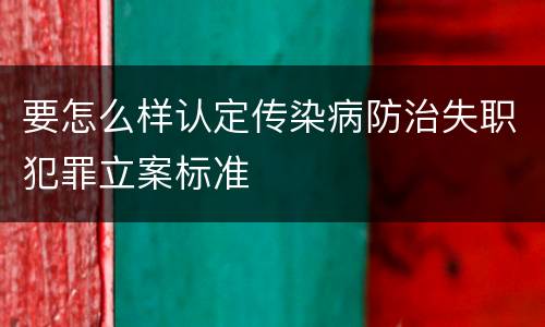 要怎么样认定传染病防治失职犯罪立案标准