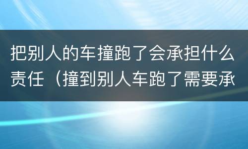 把别人的车撞跑了会承担什么责任(撞到别人车跑了需要承担什么责任)