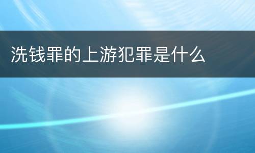 洗钱罪的上游犯罪是什么