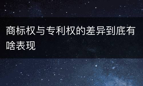 商标权与专利权的差异到底有啥表现