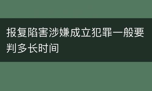 报复陷害涉嫌成立犯罪一般要判多长时间