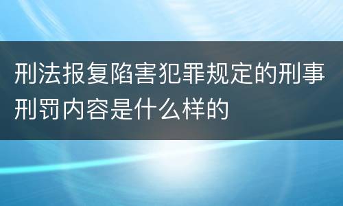 刑法报复陷害犯罪规定的刑事刑罚内容是什么样的