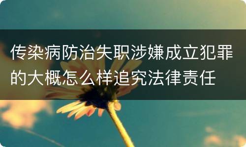 传染病防治失职涉嫌成立犯罪的大概怎么样追究法律责任