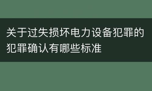 关于过失损坏电力设备犯罪的犯罪确认有哪些标准