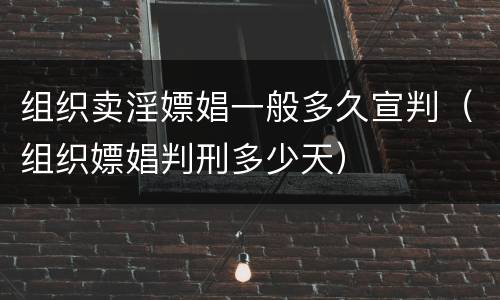 组织卖淫嫖娼一般多久宣判（组织嫖娼判刑多少天）