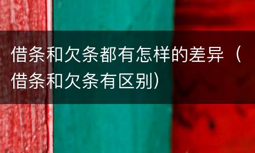借条和欠条都有怎样的差异（借条和欠条有区别）