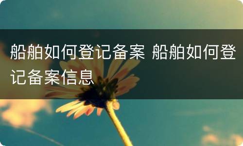 船舶如何登记备案 船舶如何登记备案信息