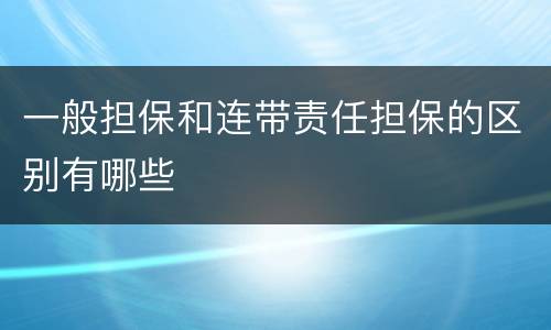 一般担保和连带责任担保的区别有哪些