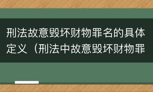 刑法故意毁坏财物罪名的具体定义（刑法中故意毁坏财物罪的规定有哪些）