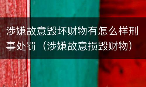 涉嫌故意毁坏财物有怎么样刑事处罚（涉嫌故意损毁财物）