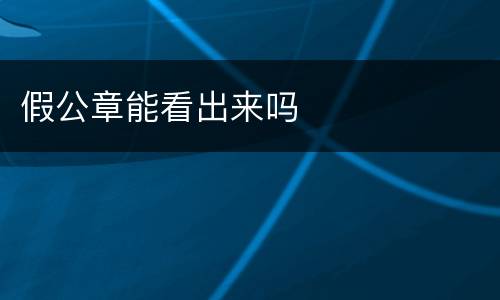 假公章能看出来吗