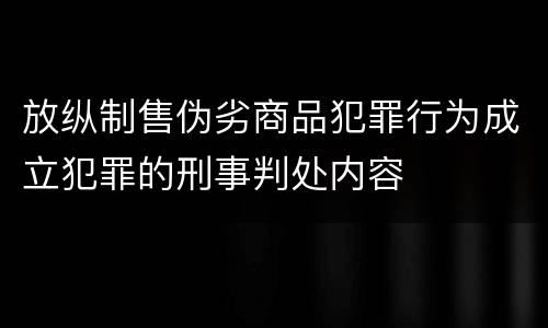 放纵制售伪劣商品犯罪行为成立犯罪的刑事判处内容