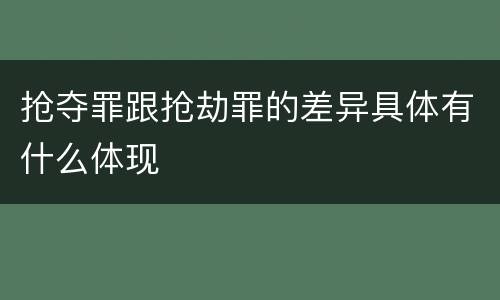 抢夺罪跟抢劫罪的差异具体有什么体现
