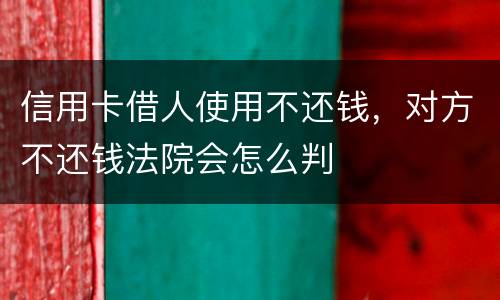 信用卡借人使用不还钱，对方不还钱法院会怎么判