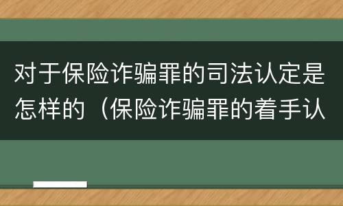 对于保险诈骗罪的司法认定是怎样的（保险诈骗罪的着手认定）