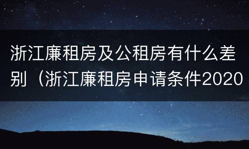 浙江廉租房及公租房有什么差别（浙江廉租房申请条件2020）