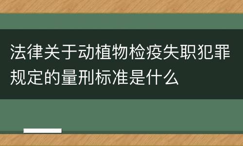 法律关于动植物检疫失职犯罪规定的量刑标准是什么