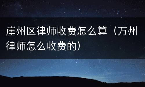 崖州区律师收费怎么算（万州律师怎么收费的）