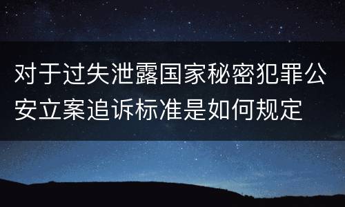 对于过失泄露国家秘密犯罪公安立案追诉标准是如何规定