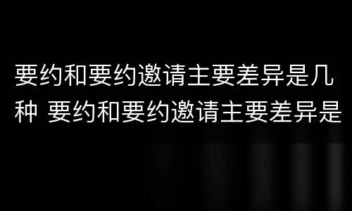 要约和要约邀请主要差异是几种 要约和要约邀请主要差异是几种情况