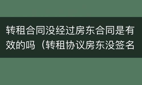 转租合同没经过房东合同是有效的吗（转租协议房东没签名生效吗）
