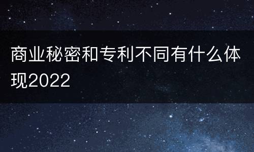 商业秘密和专利不同有什么体现2022