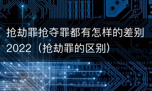 抢劫罪抢夺罪都有怎样的差别2022（抢劫罪的区别）
