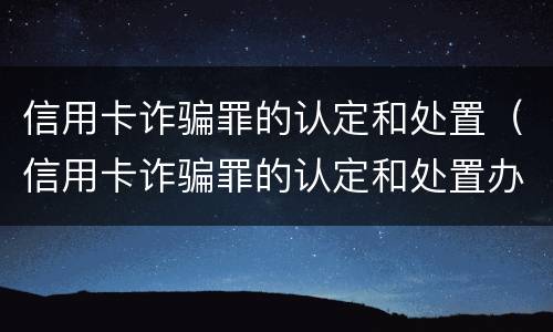 信用卡诈骗罪的认定和处置（信用卡诈骗罪的认定和处置办法）