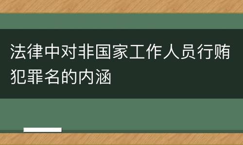 法律中对非国家工作人员行贿犯罪名的内涵