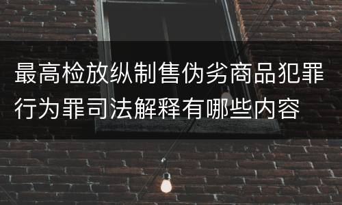 最高检放纵制售伪劣商品犯罪行为罪司法解释有哪些内容