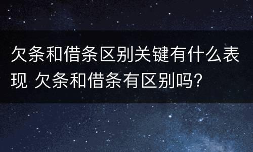 欠条和借条区别关键有什么表现 欠条和借条有区别吗?