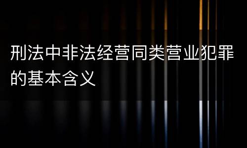 刑法中非法经营同类营业犯罪的基本含义