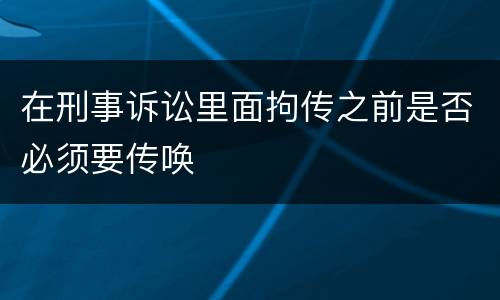在刑事诉讼里面拘传之前是否必须要传唤