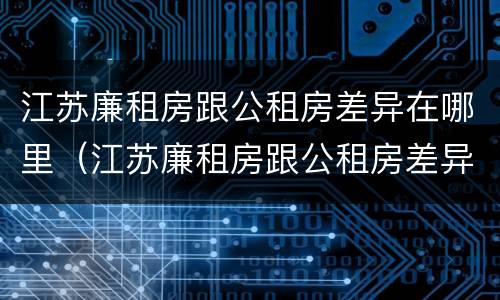 江苏廉租房跟公租房差异在哪里（江苏廉租房跟公租房差异在哪里查）