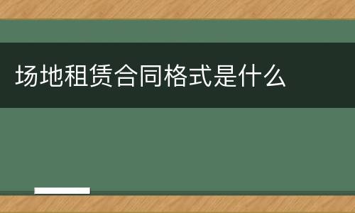 场地租赁合同格式是什么