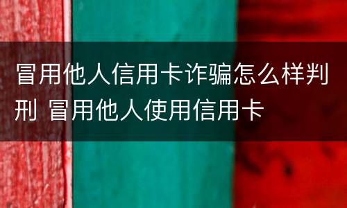 冒用他人信用卡诈骗怎么样判刑 冒用他人使用信用卡