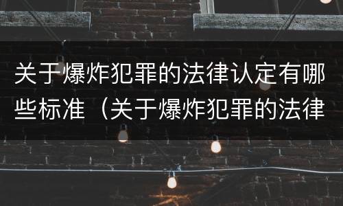 关于爆炸犯罪的法律认定有哪些标准（关于爆炸犯罪的法律认定有哪些标准规定）