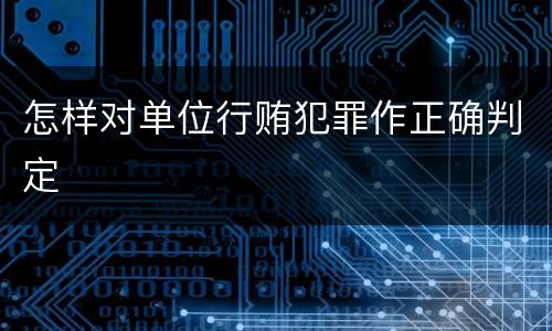 怎样对单位行贿犯罪作正确判定